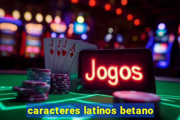 caracteres latinos betano